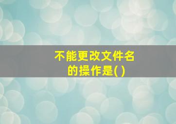 不能更改文件名的操作是( )